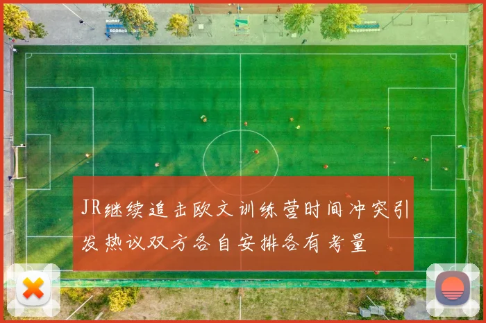 JR继续追击欧文训练营时间冲突引发热议双方各自安排各有考量