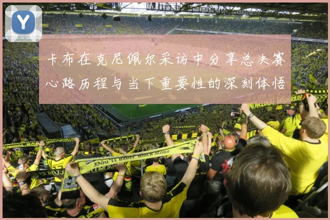 卡布在克尼佩尔采访中分享总决赛心路历程与当下重要性的深刻体悟