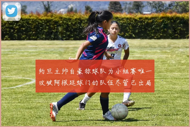 约旦主帅自豪称球队为小组赛唯一攻破阿根廷球门的队伍尽管已出局