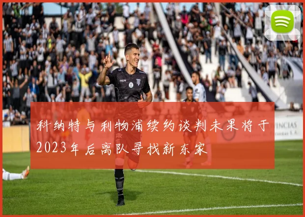 科纳特与利物浦续约谈判未果将于2023年后离队寻找新东家