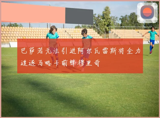 巴萨若无法引进阿尔瓦雷斯将全力追逐马略卡前锋穆里奇
