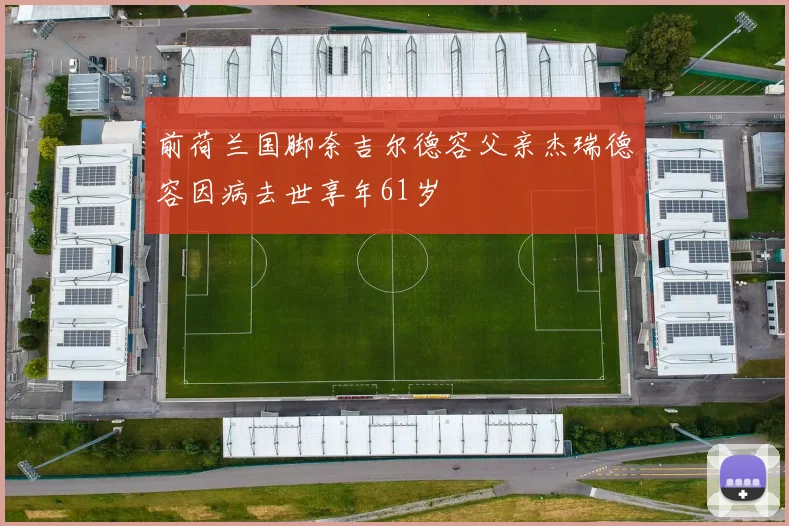前荷兰国脚奈吉尔德容父亲杰瑞德容因病去世享年61岁