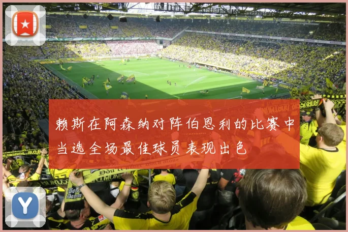 赖斯在阿森纳对阵伯恩利的比赛中当选全场最佳球员表现出色