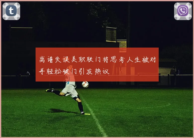 离谱失误美职联门将思考人生被对手轻松破门引发热议