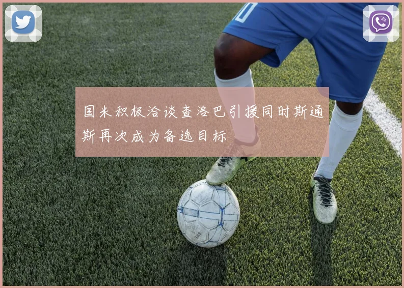 国米积极洽谈查洛巴引援同时斯通斯再次成为备选目标