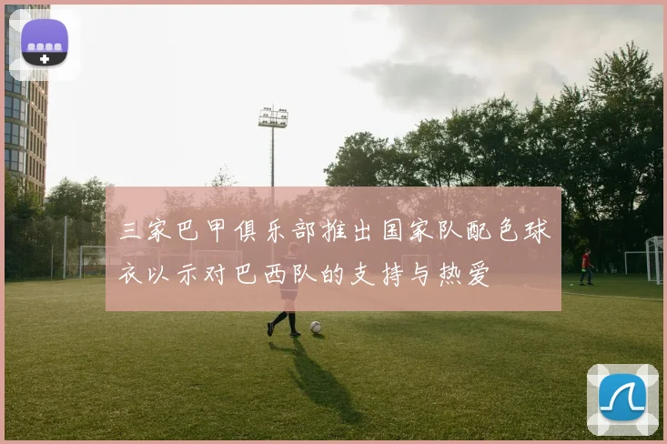 三家巴甲俱乐部推出国家队配色球衣以示对巴西队的支持与热爱
